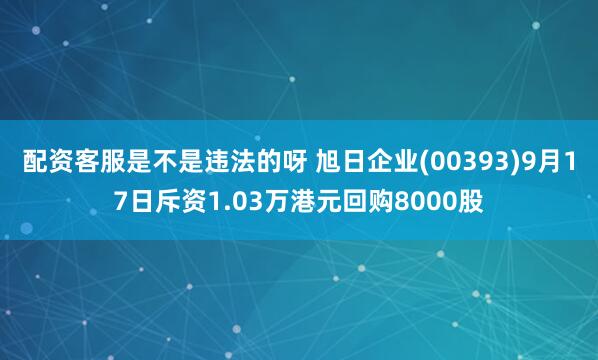 配资客服是不是违法的呀 旭日企业(00393)9月17日斥资1.03万港元回购8000股