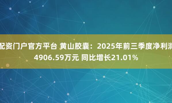 配资门户官方平台 黄山胶囊：2025年前三季度净利润4906.59万元 同比增长21.01%
