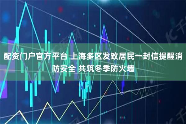 配资门户官方平台 上海多区发致居民一封信提醒消防安全 共筑冬季防火墙